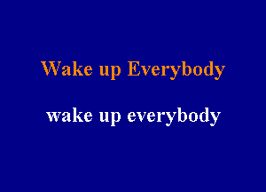 Wake up Everybody

wake up everybody