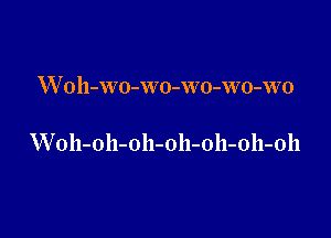 W oh-WO-w0-wo-wo-WO

W oh-oh-oh-oh-olI-olI-oll