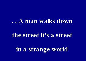 . . A man walks down

the street it's a street

in a strange world