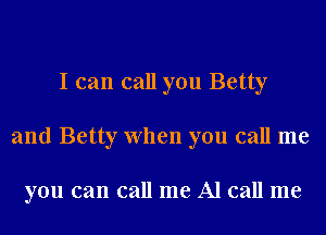 I can call you Betty
and Betty When you call me

you can call me Al call me