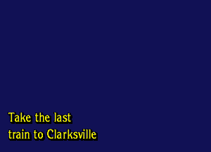 Take the last
train to Clarksville