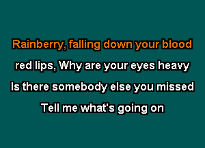 Rainberry, falling down your blood
red lips, Why are your eyes heavy
Is there somebody else you missed

Tell me what's going on