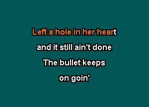 Left a hole in her heart

and it still ain't done

The bullet keeps

on goin'