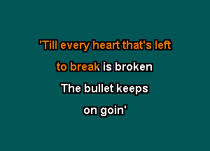 'Till every heart that's left

to break is broken

The bullet keeps

on goin'