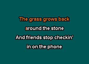 The grass grows back

around the stone

And friends stop checkin'

in on the phone
