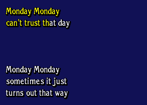 Monday Monday
can't trust that day

Monday n'v'londay
sometimes it just
turns out that way