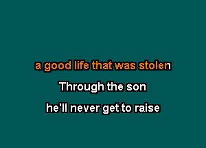 a good life that was stolen

Through the son

he'll never get to raise