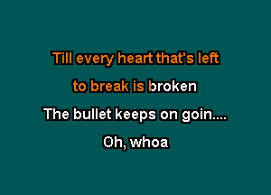 Till every heart that's left

to break is broken

The bullet keeps on goin....
0h, whoa