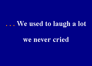 . . . We used to laugh a lot

we never cried