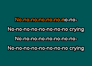 No-no-no-no-no-no-no-no-
No-no-no-no-no-no-no-no crying

No-no-no-no-no-no-no-no-

No-no-no-no-no-no-no-no crying