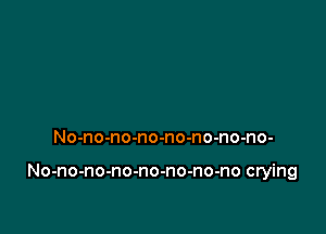 No-no-no-no-no-no-no-no-

No-no-no-no-no-no-no-no crying