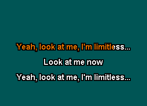 Yeah. look at me, I'm limitless...

Look at me now

Yeah, look at me, I'm limitless...