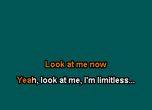 Look at me now

Yeah, look at me, I'm limitless...