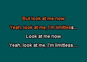 But look at me now

Yeah, look at me, I'm limitless...

Look at me now

Yeah, look at me, I'm limitless...