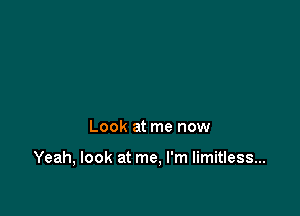 Look at me now

Yeah, look at me, I'm limitless...