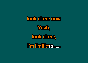 look at me now

Yeah,

look at me,

I'm limitless ......