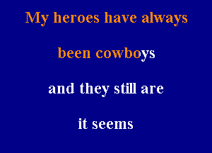 My heroes have always

been cowboys
and they still are

it seems