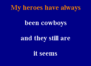 My heroes have always

been cowboys
and they still are

it seems