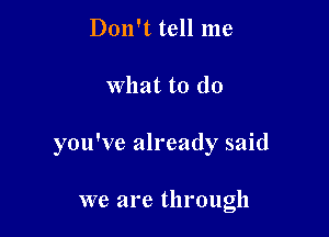 Don't tell me

What to do

you've already said

we are through