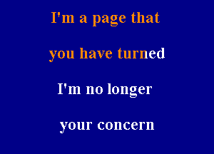 I'm a page that

you have turned

I'm no longer

your COIICCFII