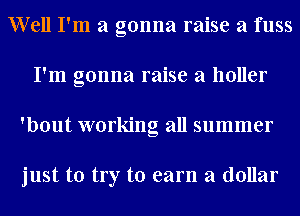 Well I'm a gonna raise a fuss
I'm gonna raise a holler
'bout working all summer

just to try to earn a dollar