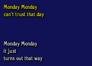Monday Monday
can't trust that day

Monday n'v'londay
it just
turns out that way