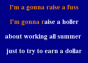 I'm a gonna raise a fuss
I'm gonna raise a holler
about working all summer

just to try to earn a dollar