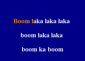 Boom laka laka laka

boom laka laka

boom ka boom