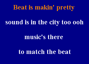 Beat is makin' pretty

sound is in the city too 0011

music's there

to match the beat
