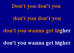 Don't you don't you
don't you don't you
don't you wanna get higher

don't you wanna get higher