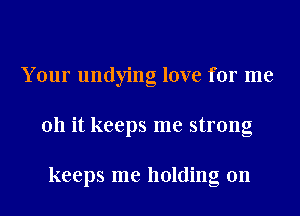 Your undying love for me
011 it keeps me strong

keeps me holding on