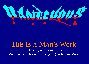 KQWEIEMWK

This Is A Man's World

In The Style ofJames Brown
Written by J. Brown Copyright (c) Polygam Music