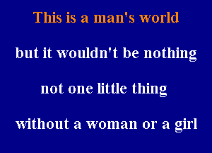 This is a man's world
but it wouldn't be nothing
not one little thing

Without a woman or a girl