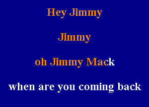 Hey Jimmy
Jimmy

011 Jimmy Mack

When are you coming back