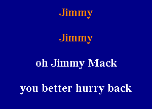 Jimmy
Jimmy

oh Jimmy Mack

you better hurry back