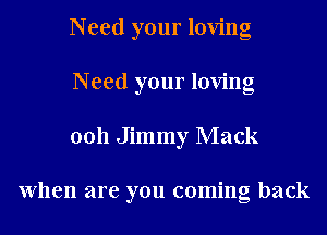 Need your loving
Need your loving

0011 Jimmy Mack

When are you coming back