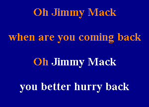 011 Jimmy Mack
When are you coming back
011 Jimmy Mack

you better hurry back