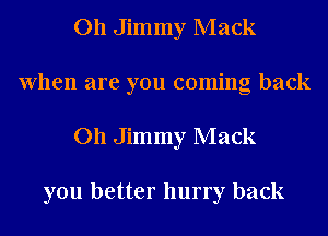 011 Jimmy Mack
When are you coming back
011 Jimmy Mack

you better hurry back