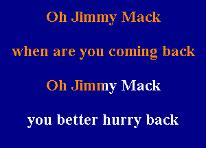 011 Jimmy Mack
When are you coming back
011 Jimmy Mack

you better hurry back