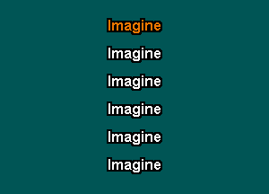 Imagine
Imagine
Imagine
Imagine

Imagine

Imagine