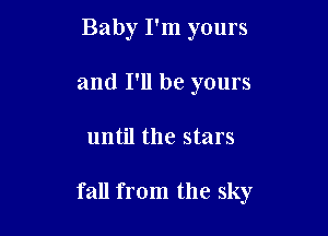 Baby I'm yours
and I'll be yours

until the stars

fall from the sky