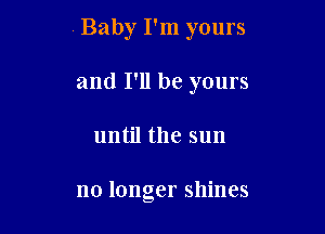 Baby I'm yours

and I'll be yours
until the sun

no longer shines