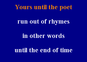 Yours until the poet
run out of rhymes

in other words

until the end of time I