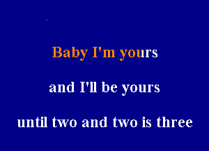 Baby I'm yours

and I'll be yours

until two and two is three