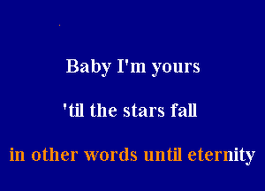 Baby I'm yours
'til the stars fall

in other words until eternity