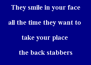 They smile in your face

all the time they want to

take your place

the back stabbers