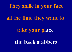 They smile in your face

all the time they want to

take your place

the back stabbers