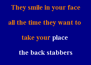 They smile in your face

all the time they want to

take your place

the back stabbers