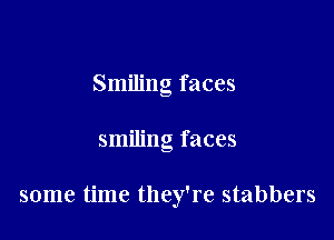 Smiling faces

smiling faces

some time they're stabbers