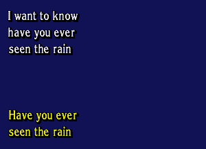 Iwant to know
have you ever
seen the rain

Have you ever
seen the rain